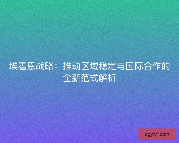埃霍恩战略:推动区域稳定与国际合作的全新范式解析 埃霍恩战略:推动区域稳定与国际合作的全新范式解析