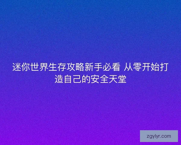 迷你世界生存攻略新手必看 从零开始打造自己的安全天堂 迷你世界生存攻略新手必看 从零开始打造自己的安全天堂