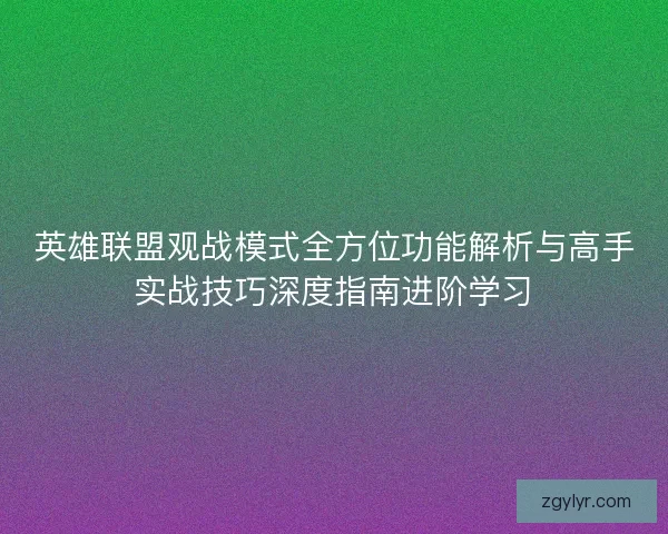英雄联盟观战模式全方位功能解析与高手实战技巧深度指南进阶学习 英雄联盟观战模式全方位功能解析与高手实战技巧深度指南进阶学习