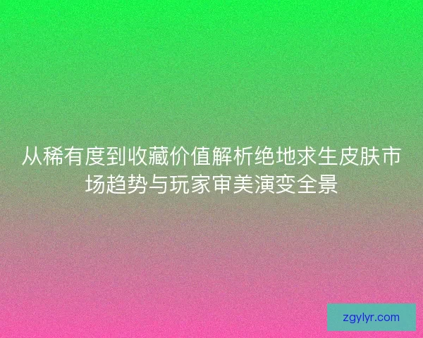 从稀有度到收藏价值解析绝地求生皮肤市场趋势与玩家审美演变全景 从稀有度到收藏价值解析绝地求生皮肤市场趋势与玩家审美演变全景