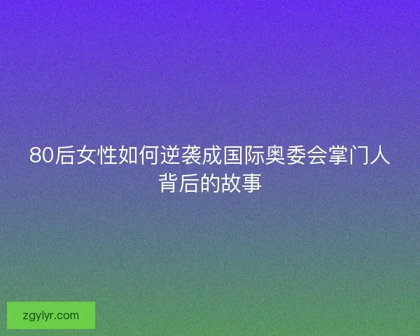 80后女性如何逆袭成国际奥委会掌门人背后的故事
