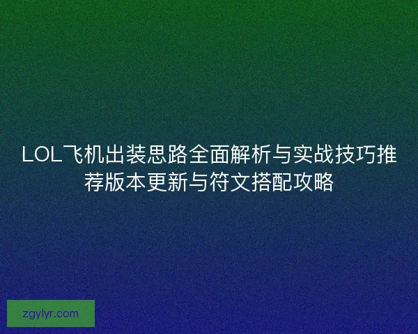 LOL飞机出装思路全面解析与实战技巧推荐版本更新与符文搭配攻略 LOL飞机出装思路全面解析与实战技巧推荐版本更新与符文搭配攻略
