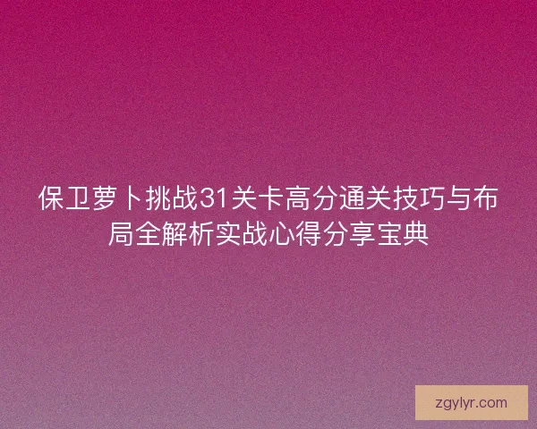 保卫萝卜挑战31关卡高分通关技巧与布局全解析实战心得分享宝典