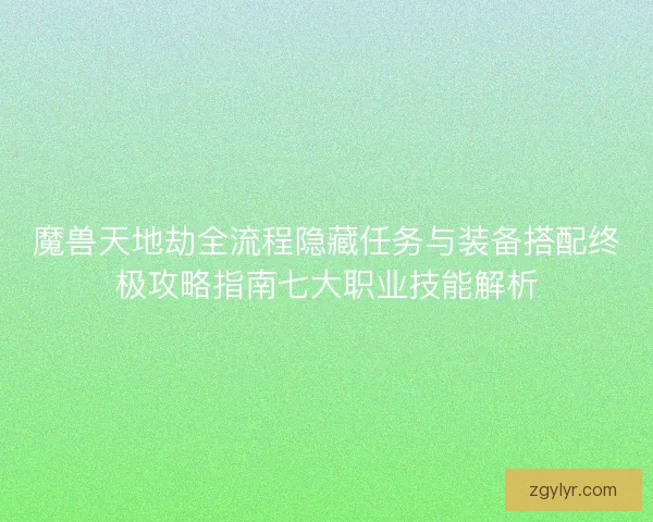 魔兽天地劫全流程隐藏任务与装备搭配终极攻略指南七大职业技能解析 魔兽天地劫全流程隐藏任务与装备搭配终极攻略指南七大职业技能解析
