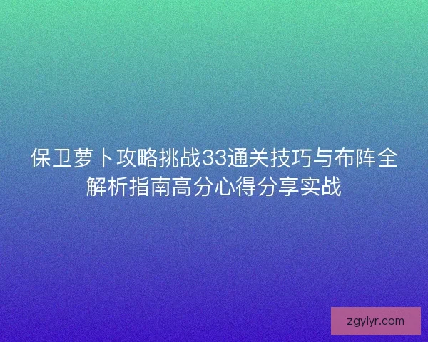 保卫萝卜攻略挑战33通关技巧与布阵全解析指南高分心得分享实战