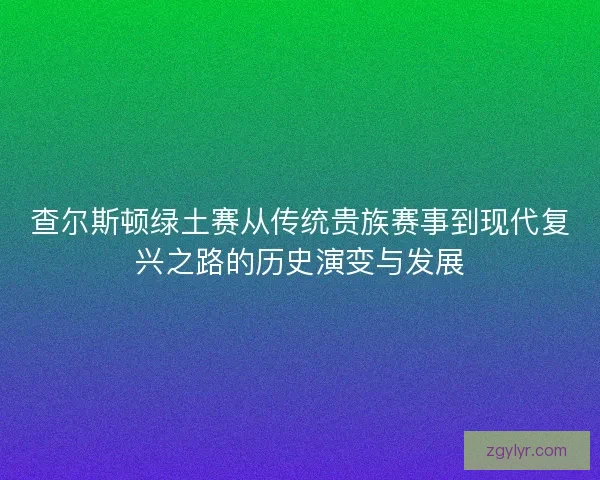 查尔斯顿绿土赛从传统贵族赛事到现代复兴之路的历史演变与发展